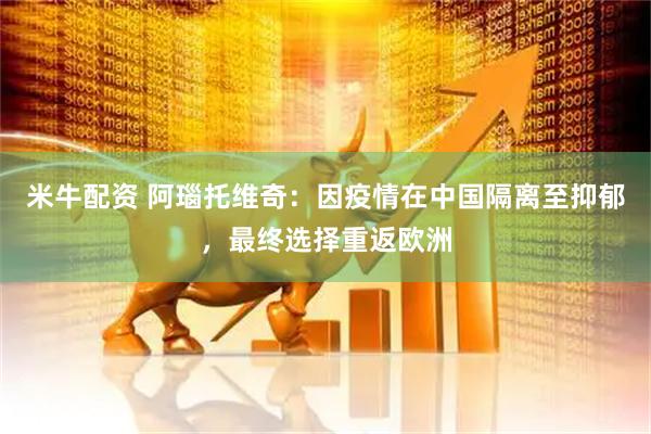 米牛配资 阿瑙托维奇：因疫情在中国隔离至抑郁，最终选择重返欧洲